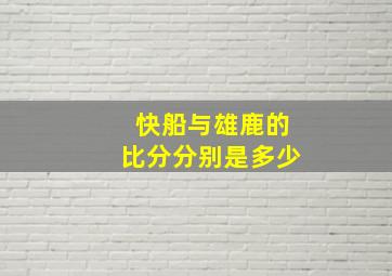 快船与雄鹿的比分分别是多少