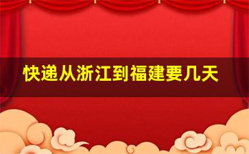 快递从浙江到福建要几天