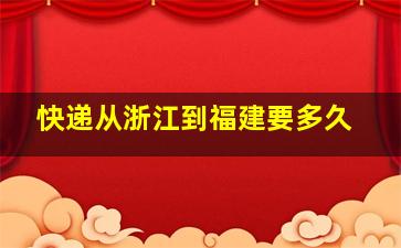 快递从浙江到福建要多久