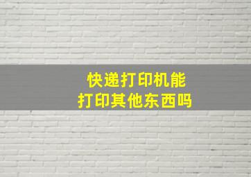 快递打印机能打印其他东西吗