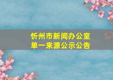 忻州市新闻办公室单一来源公示公告