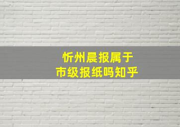 忻州晨报属于市级报纸吗知乎