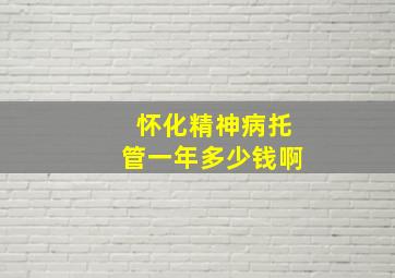 怀化精神病托管一年多少钱啊