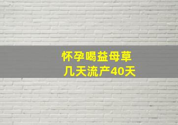 怀孕喝益母草几天流产40天