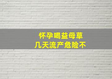 怀孕喝益母草几天流产危险不