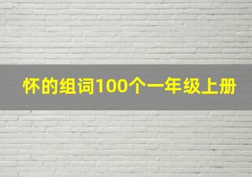 怀的组词100个一年级上册