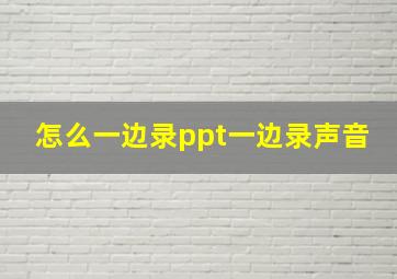 怎么一边录ppt一边录声音