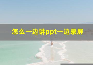 怎么一边讲ppt一边录屏