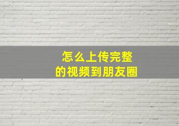 怎么上传完整的视频到朋友圈