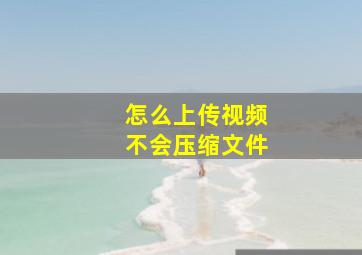 怎么上传视频不会压缩文件