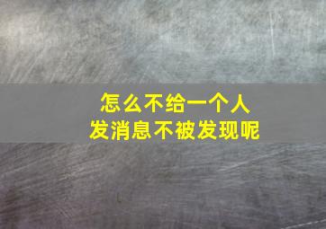 怎么不给一个人发消息不被发现呢