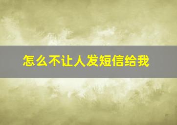 怎么不让人发短信给我