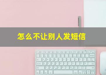 怎么不让别人发短信