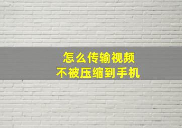 怎么传输视频不被压缩到手机