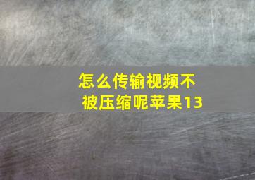 怎么传输视频不被压缩呢苹果13