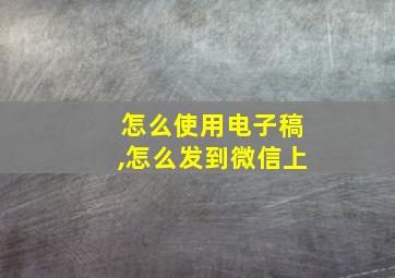 怎么使用电子稿,怎么发到微信上