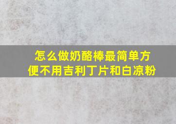 怎么做奶酪棒最简单方便不用吉利丁片和白凉粉