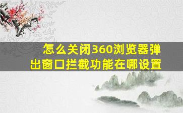 怎么关闭360浏览器弹出窗口拦截功能在哪设置