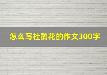 怎么写杜鹃花的作文300字