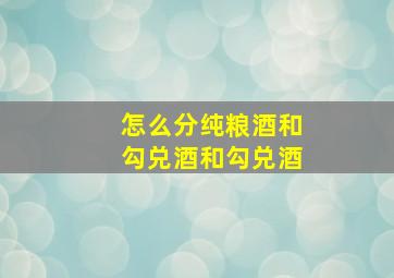 怎么分纯粮酒和勾兑酒和勾兑酒