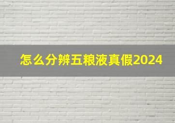 怎么分辨五粮液真假2024