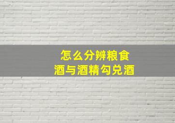 怎么分辨粮食酒与酒精勾兑酒