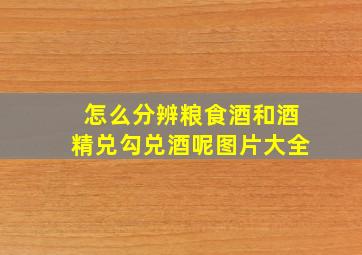 怎么分辨粮食酒和酒精兑勾兑酒呢图片大全