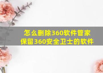 怎么删除360软件管家保留360安全卫士的软件