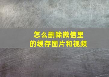 怎么删除微信里的缓存图片和视频