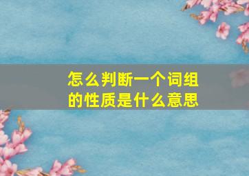 怎么判断一个词组的性质是什么意思