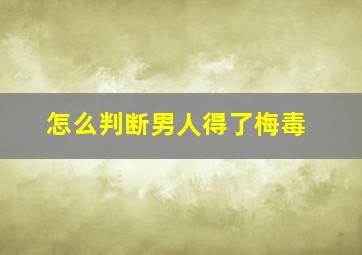 怎么判断男人得了梅毒