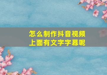 怎么制作抖音视频上面有文字字幕呢