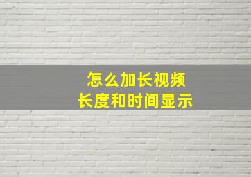 怎么加长视频长度和时间显示