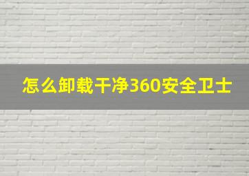 怎么卸载干净360安全卫士