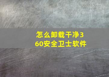 怎么卸载干净360安全卫士软件