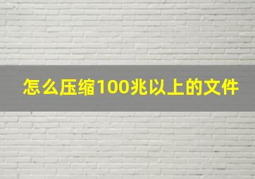 怎么压缩100兆以上的文件