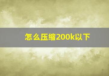 怎么压缩200k以下