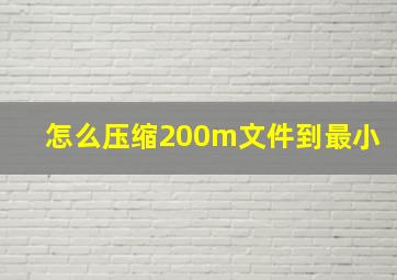 怎么压缩200m文件到最小