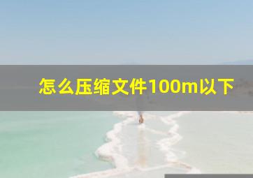 怎么压缩文件100m以下