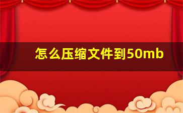 怎么压缩文件到50mb