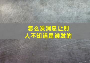 怎么发消息让别人不知道是谁发的