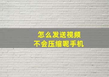 怎么发送视频不会压缩呢手机