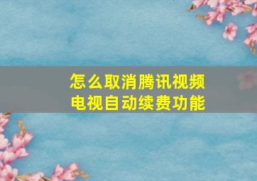 怎么取消腾讯视频电视自动续费功能