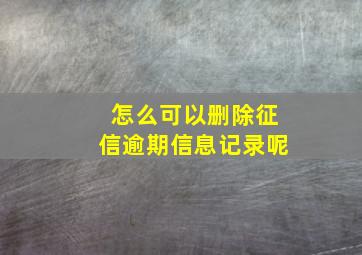 怎么可以删除征信逾期信息记录呢