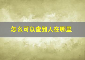 怎么可以查到人在哪里