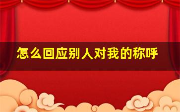 怎么回应别人对我的称呼