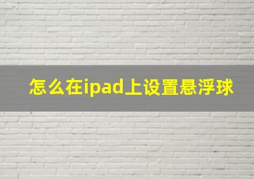 怎么在ipad上设置悬浮球