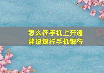 怎么在手机上开通建设银行手机银行