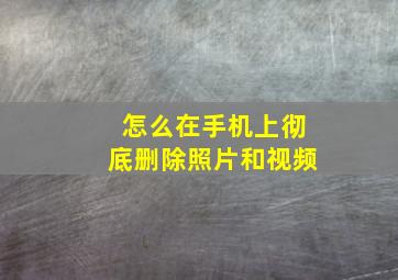 怎么在手机上彻底删除照片和视频