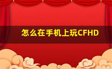 怎么在手机上玩CFHD